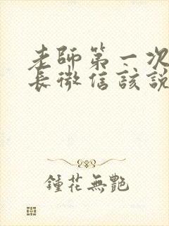 老师第一次加家长微信该说什么