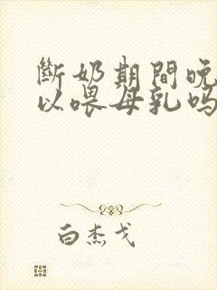 断奶期间晚上可以喂母乳吗