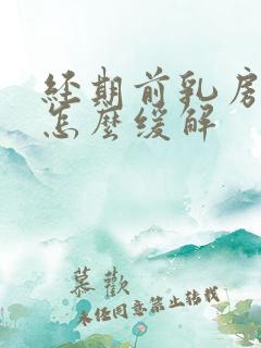 经期前乳房胀痛怎么缓解