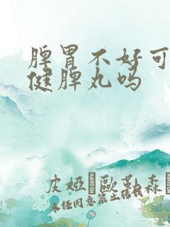 脾胃不好可以吃健脾丸吗