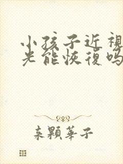 小孩子近视加散光能恢复吗