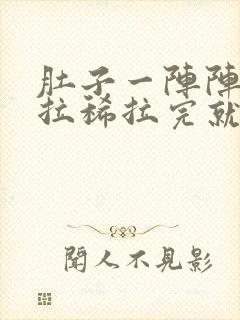 肚子一阵阵绞痛拉稀拉完就不痛了