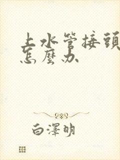 上水管接头漏水怎么办