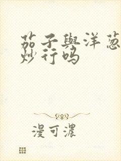 茄子与洋葱一起炒行吗