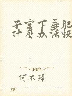 子宫下垂肥大有什么办法恢复正常