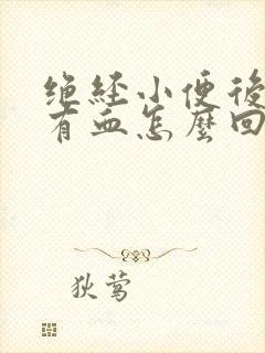 绝经小便后擦拭有血怎么回事