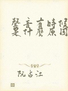 声音有时候嘶哑是什么原因造成的