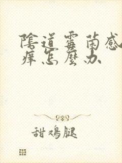 阴道霉菌感染很痒怎么办