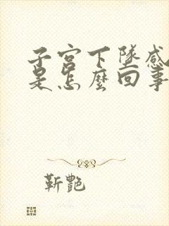 子宫下坠感疼痛是怎么回事