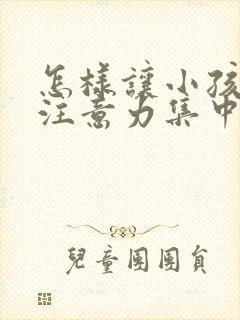 怎样让小孩上课注意力集中