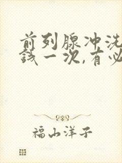 前列腺冲洗多少钱一次,有必要做吗