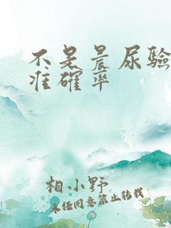 不是晨尿验孕棒准确率