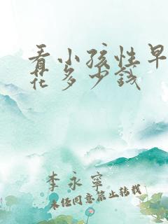 看小孩性早熟得花多少钱