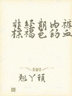 非经期内裤上有棕褐色的血