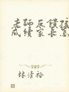 老师反馈孩子的成绩家长怎么回复