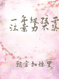 一年级孩子上课注意力不集中怎么训练