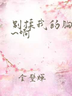 别揉我的胸~嗯~啊