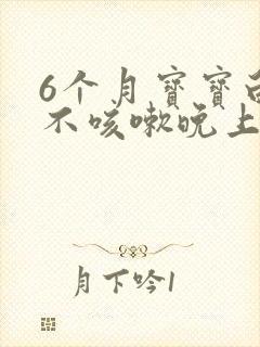 6个月宝宝白天不咳嗽晚上咳嗽怎么回事