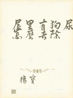 屋里有狗尿味儿怎么去除