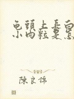 龟头上长白色的小肉粒是怎么回事