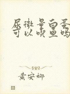 尿微量白蛋白高可以吃鱼吗?