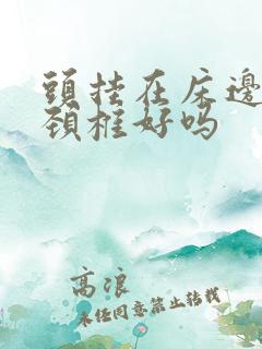 头挂在床边上对颈椎好吗