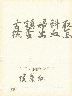 古镇妇科取白带检查出血怎么回事