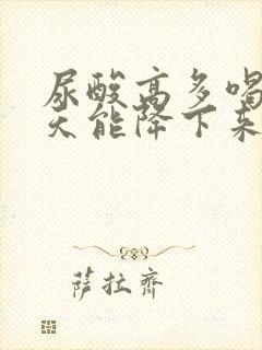 尿酸高多喝水几天能降下来