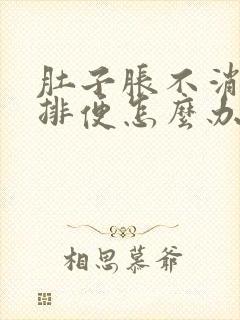 肚子胀不消化不排便怎么办