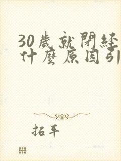 30岁就闭经了什么原因引起的