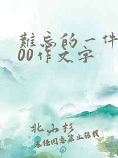 难忘的一件事600作文字