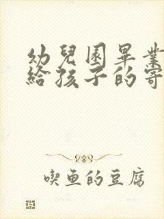 幼儿园毕业家长给孩子的寄语简短