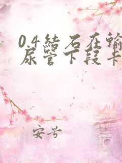 0.4结石在输尿管下段卡住怎么办