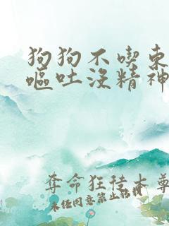 狗狗不吃东西还呕吐没精神怎么治疗