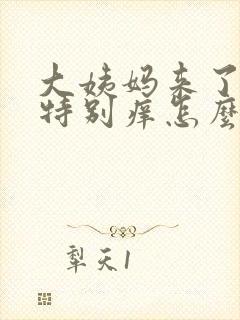 大姨妈来了下面特别痒怎么回事