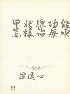 甲状腺功能减退怎样治疗吃什么药