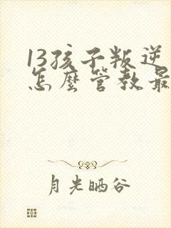 13孩子叛逆期怎么管教最合适