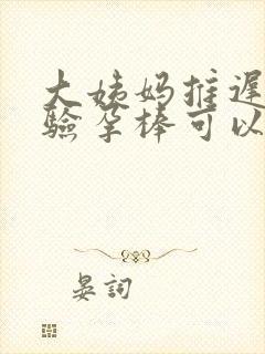 大姨妈推迟多久验孕棒可以测出来