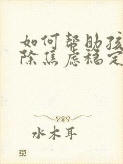 如何帮助孩子消除焦虑稳定情绪