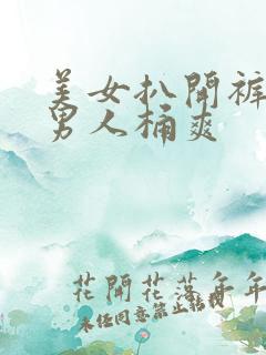 美女扒开裤衩让男人桶爽