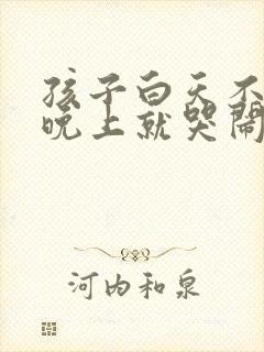 孩子白天不睡觉晚上就哭闹