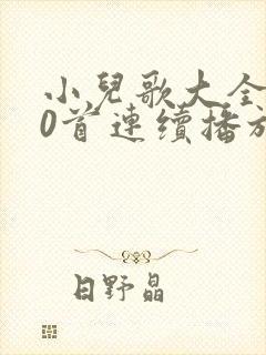 小儿歌大全100首连续播放