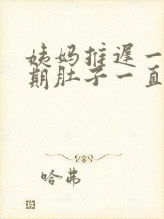 姨妈推迟一个星期肚子一直疼怎么回事