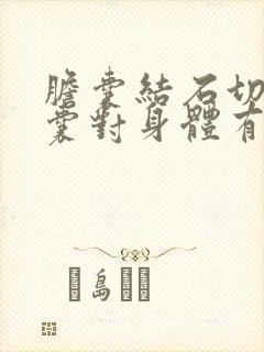 胆囊结石切除胆囊对身体有什么影响