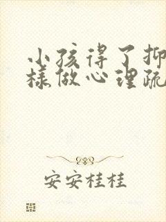 小孩得了抑郁怎样做心理疏导