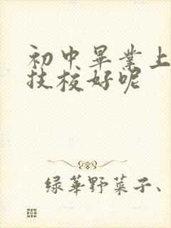 初中毕业上什么技校好呢