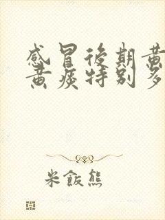 感冒后期黄鼻涕黄痰特别多