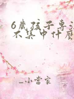 6岁孩子专注力不集中什么原因