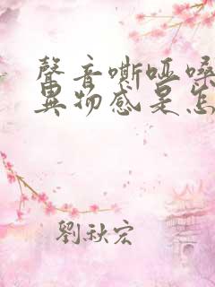 声音嘶哑嗓子有异物感是怎么回事啊