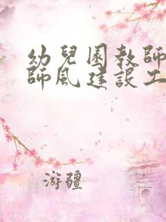 幼儿园教师师德师风建设工作计划